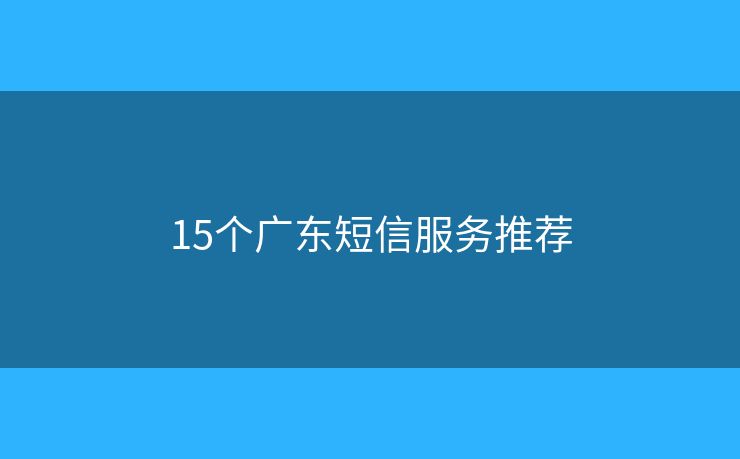 15个广东短信服务推荐