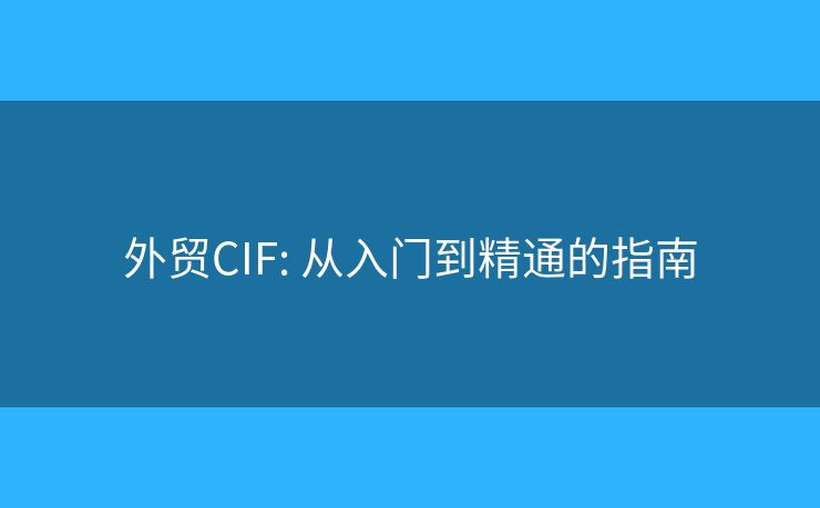 外贸CIF: 从入门到精通的指南