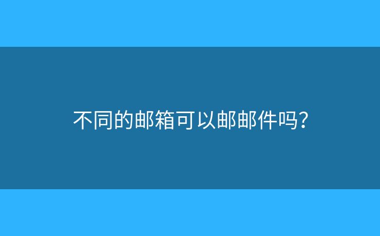 不同的邮箱可以邮邮件吗？