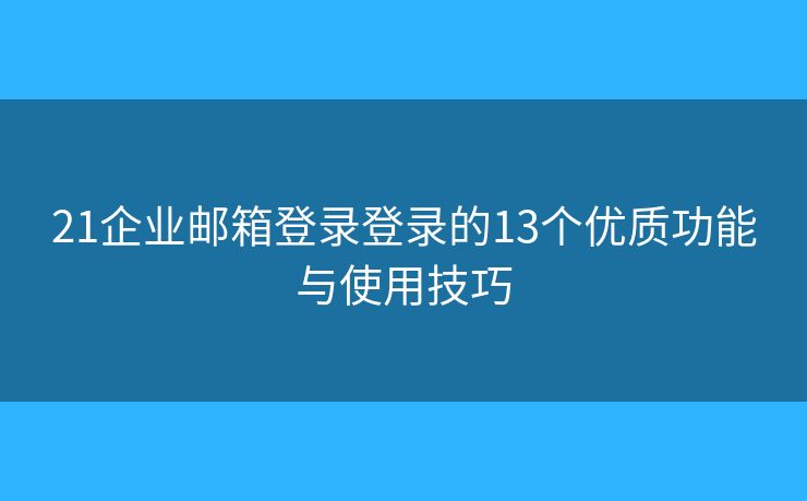 21企业邮箱登录登录的13个优质功能与使用技巧