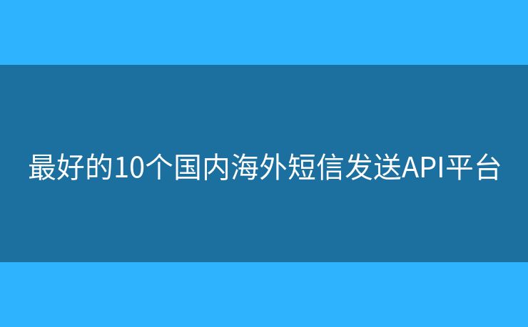 最好的10个国内海外短信发送API平台