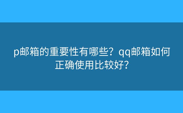 p邮箱的重要性有哪些？qq邮箱如何正确使用比较好？