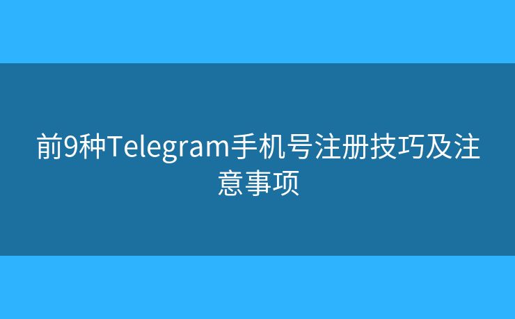 前9种Telegram手机号注册技巧及注意事项