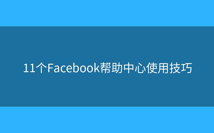 11个Facebook帮助中心使用技巧