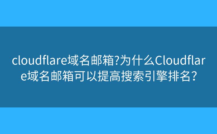 cloudflare域名邮箱?为什么Cloudflare域名邮箱可以提高搜索引擎排名? cloudflare域名邮箱?为什么Cloudflare域名邮箱可以提高搜索引擎排名?