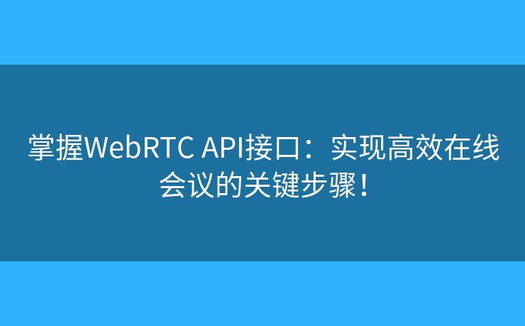 掌握WebRTC API接口：实现高效在线会议的关键步骤！