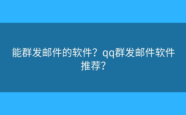 能群发邮件的软件？qq群发邮件软件推荐？