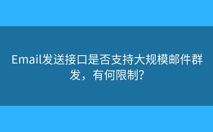Email发送接口是否支持大规模邮件群发,有何限制? Email发送接口是否支持大规模邮件群发,有何限制?