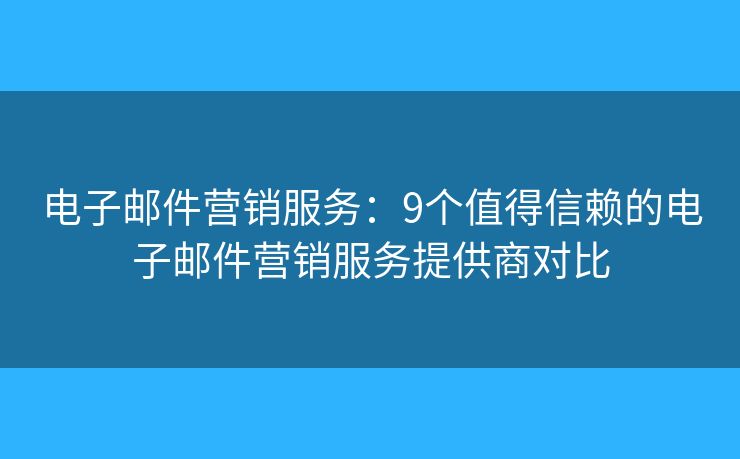 电子邮件营销服务：9个值得信赖的电子邮件营销服务提供商对比