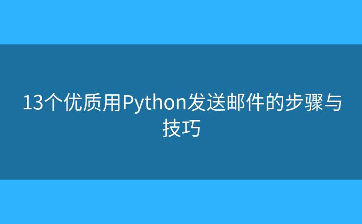 13个优质用Python发送邮件的步骤与技巧
