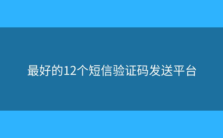 最好的12个短信验证码发送平台