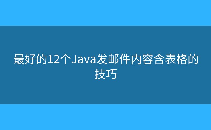 最好的12个Java发邮件内容含表格的技巧