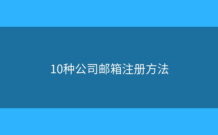 10种公司邮箱注册方法