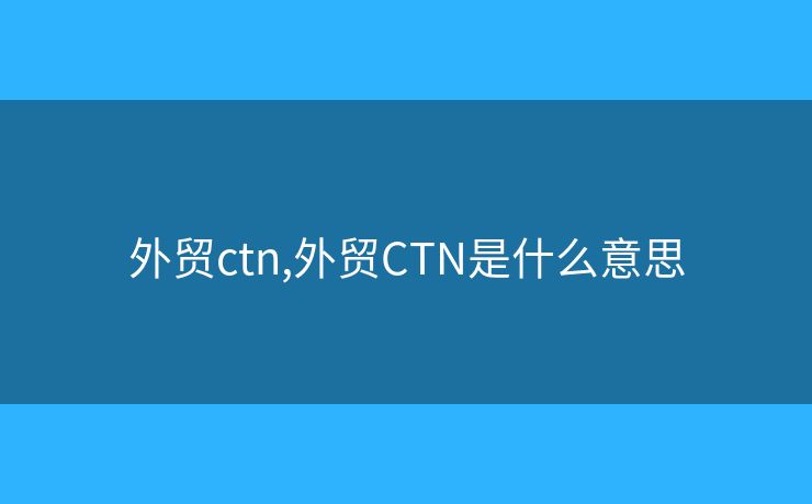 外贸ctn,外贸CTN是什么意思