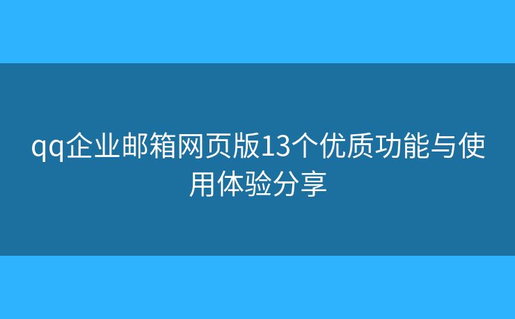 qq企业邮箱网页版13个优质功能与使用体验分享