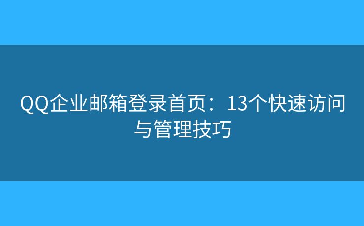 QQ企业邮箱登录首页：13个快速访问与管理技巧