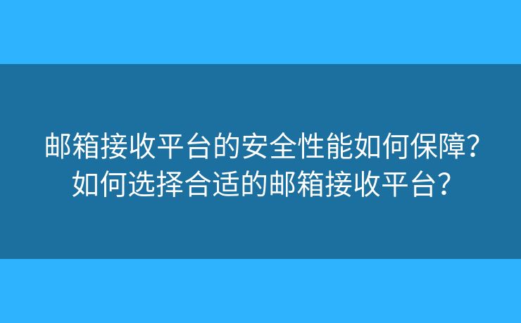 邮箱接收平台的安全性能如何保障？如何选择合适的邮箱接收平台？