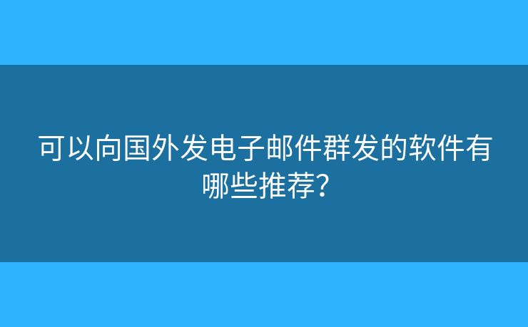 可以向国外发电子邮件群发的软件有哪些推荐？