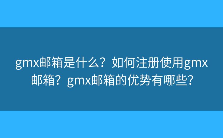 gmx邮箱是什么？如何注册使用gmx邮箱？gmx邮箱的优势有哪些？
