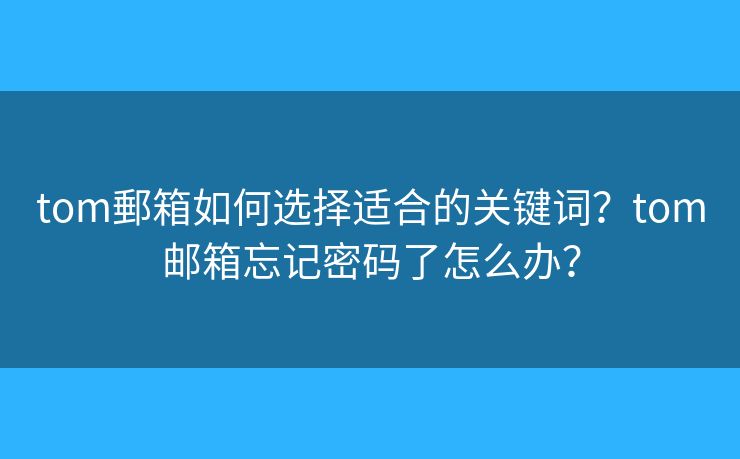 tom郵箱如何选择适合的关键词？tom邮箱忘记密码了怎么办？