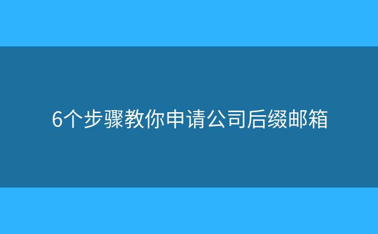 6个步骤教你申请公司后缀邮箱 6个步骤教你申请公司后缀邮箱