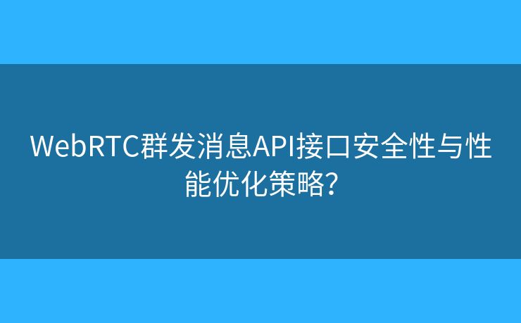 WebRTC群发消息API接口安全性与性能优化策略？