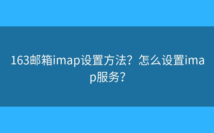 163邮箱imap设置方法？怎么设置imap服务？