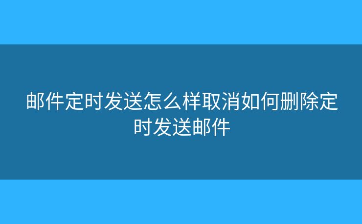 邮件定时发送怎么样取消如何删除定时发送邮件