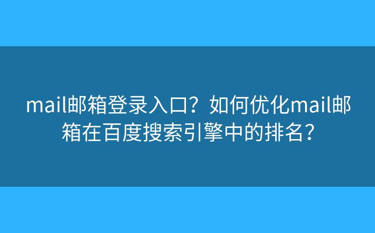 mail邮箱登录入口？如何优化mail邮箱在百度搜索引擎中的排名？