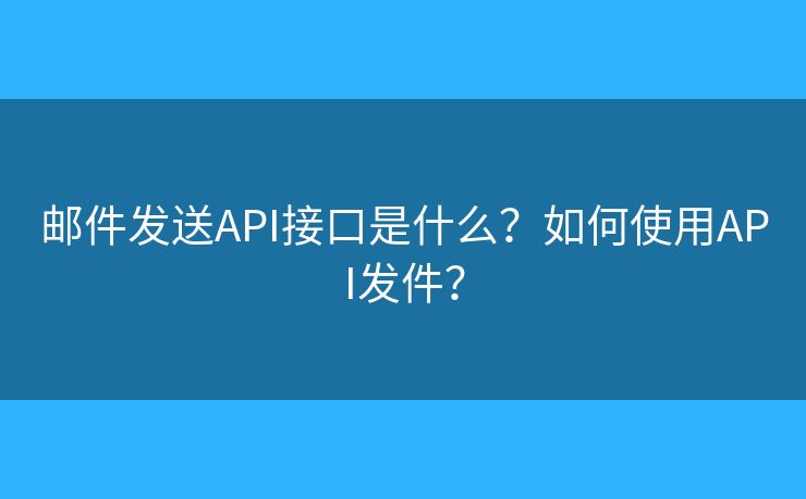 邮件发送API接口是什么？如何使用API发件？