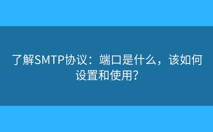 了解SMTP协议：端口是什么，该如何设置和使用？