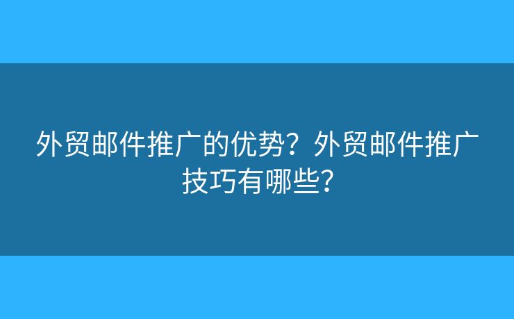 外贸邮件推广的优势?外贸邮件推广技巧有哪些? 外贸邮件推广的优势?外贸邮件推广技巧有哪些?