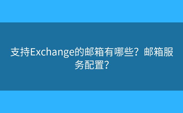 支持Exchange的邮箱有哪些？邮箱服务配置？
