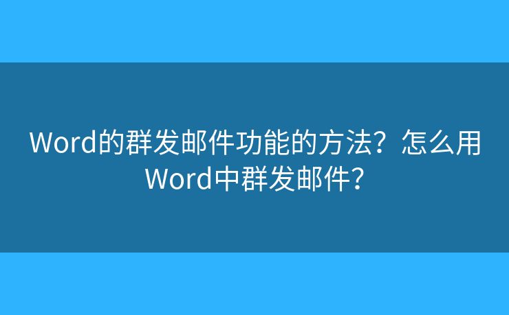 Word的群发邮件功能的方法?怎么用Word中群发邮件? Word的群发邮件功能的方法?怎么用Word中群发邮件?
