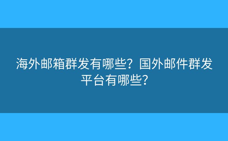 海外邮箱群发有哪些?国外邮件群发平台有哪些? 海外邮箱群发有哪些?国外邮件群发平台有哪些?