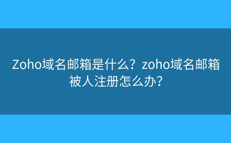 Zoho域名邮箱是什么？zoho域名邮箱被人注册怎么办？