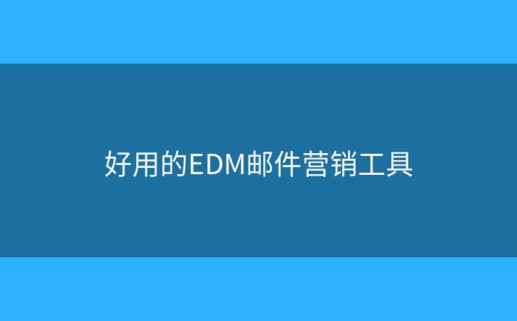 好用的EDM邮件营销工具