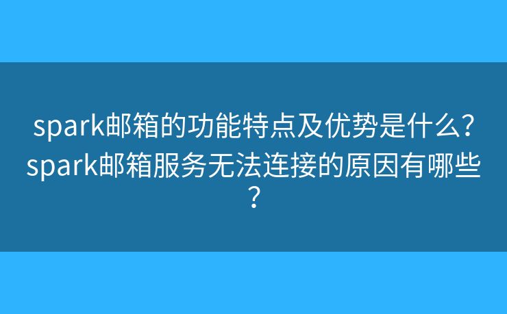 spark邮箱的功能特点及优势是什么？spark邮箱服务无法连接的原因有哪些？