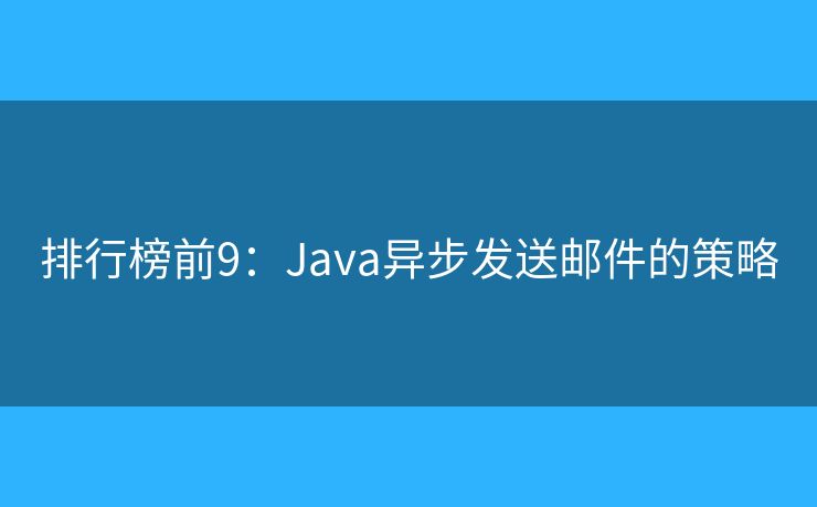 排行榜前9:Java异步发送邮件的策略 排行榜前9:Java异步发送邮件的策略