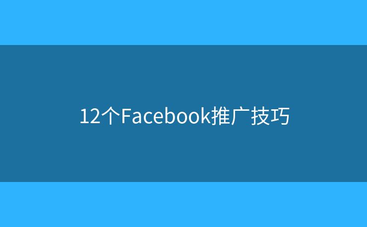 12个Facebook推广技巧