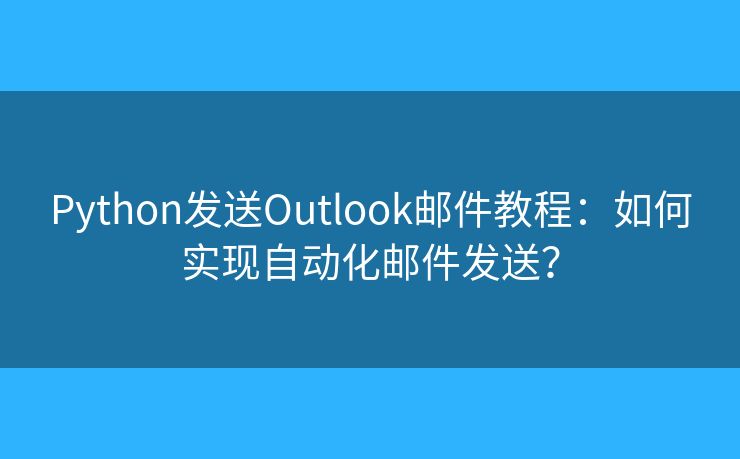 Python发送Outlook邮件教程:如何实现自动化邮件发送? Python发送Outlook邮件教程:如何实现自动化邮件发送?