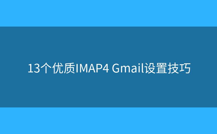 13个优质IMAP4 Gmail设置技巧 13个优质IMAP4 Gmail设置技巧