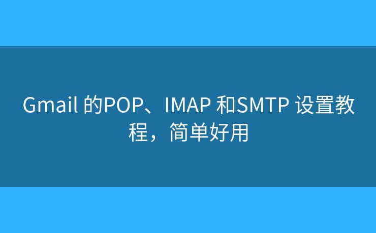 Gmail 的POP、IMAP 和SMTP 设置教程，简单好用