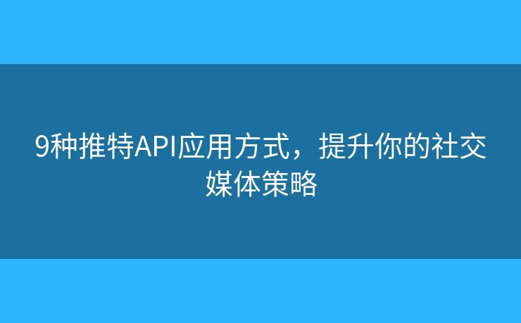 9种推特API应用方式，提升你的社交媒体策略