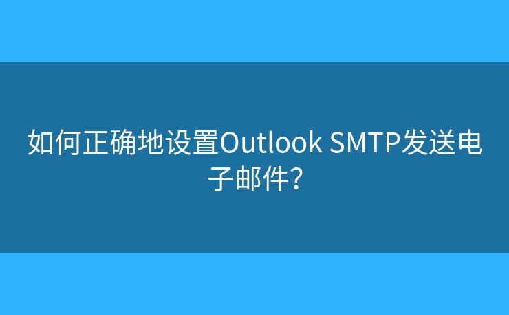 如何正确地设置Outlook SMTP发送电子邮件？