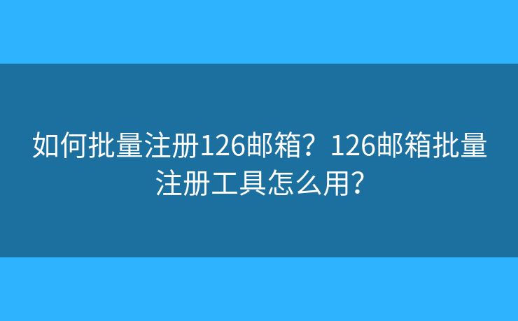 如何批量注册126邮箱？126邮箱批量注册工具怎么用？