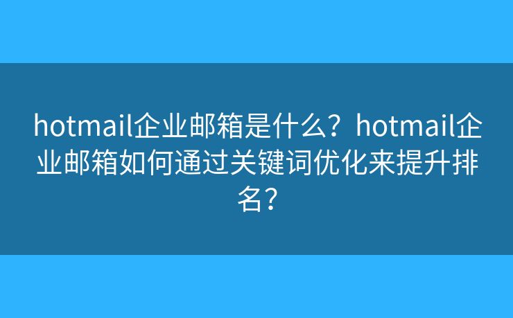 hotmail企业邮箱是什么?hotmail企业邮箱如何通过关键词优化来提升排名? hotmail企业邮箱是什么?hotmail企业邮箱如何通过关键词优化来提升排名?