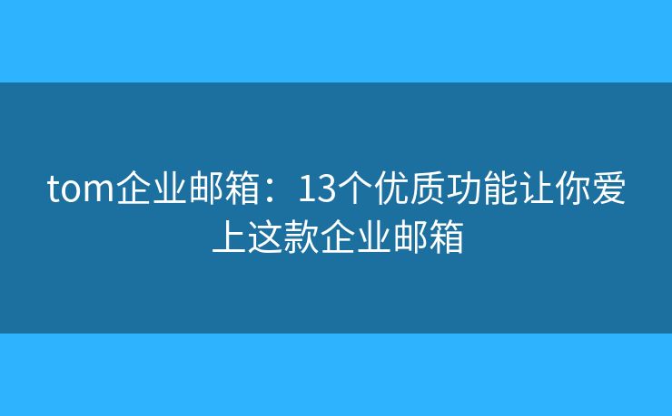 tom企业邮箱：13个优质功能让你爱上这款企业邮箱