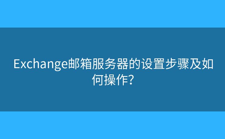 Exchange邮箱服务器的设置步骤及如何操作？