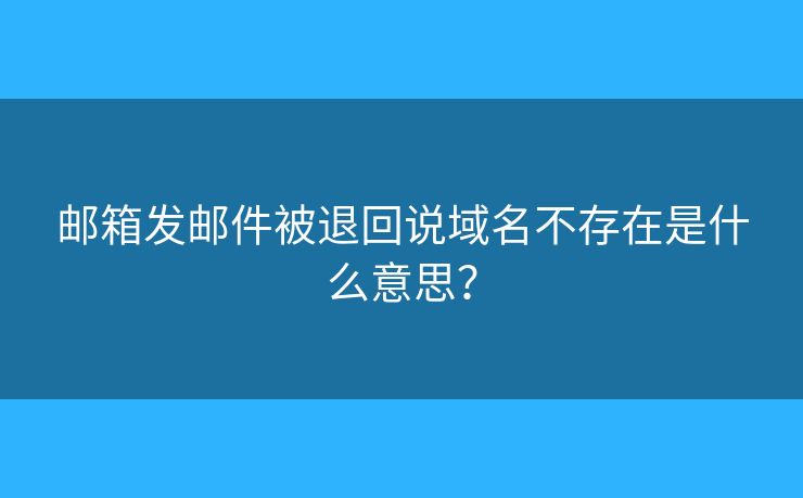 邮箱发邮件被退回说域名不存在是什么意思？